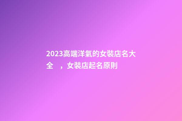 2023高端洋氣的女裝店名大全，女裝店起名原則-第1張-店鋪起名-玄機派